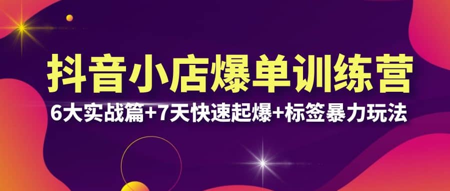 抖音小店爆单训练营VIP线下课：6大实战篇+7天快速起爆+标签暴力玩法(32节)小鳄启创-网创项目资源站-副业项目-创业项目-搞钱项目小鳄启创