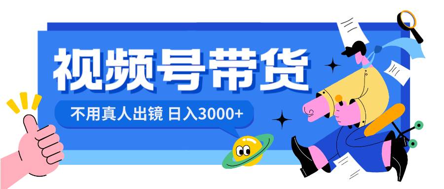 视频号带货，日入3000+，不用真人出镜小鳄启创-网创项目资源站-副业项目-创业项目-搞钱项目小鳄启创