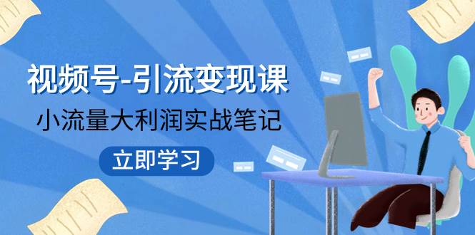 视频号-引流变现课：小流量大利润实战笔记  冲破传统思维 重塑品牌格局!小鳄启创-网创项目资源站-副业项目-创业项目-搞钱项目小鳄启创