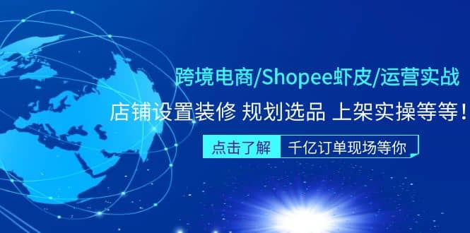 跨境电商/Shopee虾皮/运营实战训练营：店铺设置装修 规划选品 上架实操等等小鳄启创-网创项目资源站-副业项目-创业项目-搞钱项目小鳄启创