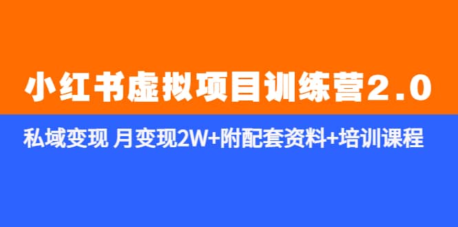 《小红书虚拟项目训练营2.0-更新》私域变现 月变现2W+附配套资料+培训课程小鳄启创-网创项目资源站-副业项目-创业项目-搞钱项目小鳄启创