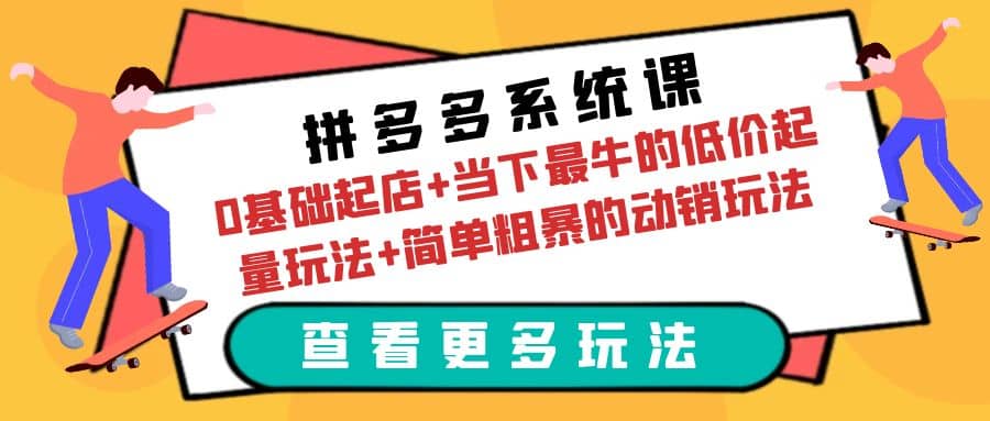 拼多多系统课：0基础起店+当下最牛的低价起量玩法+简单粗暴的动销玩法小鳄启创-网创项目资源站-副业项目-创业项目-搞钱项目小鳄启创