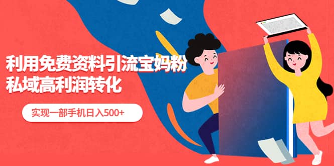 利用免费资料引流宝妈粉，私域高利润转化小鳄启创-网创项目资源站-副业项目-创业项目-搞钱项目小鳄启创