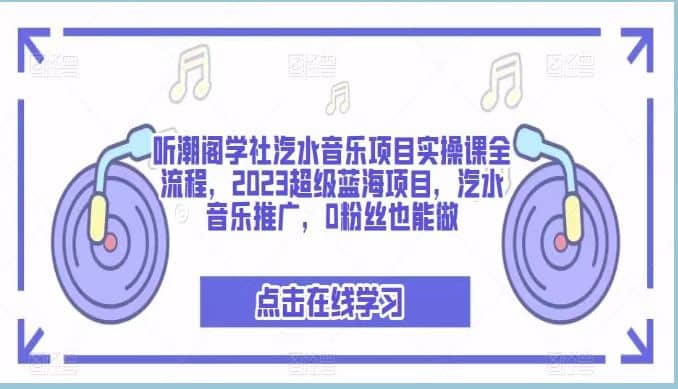 听潮阁学社汽水音乐项目实操课全流程，2023超级蓝海项目，汽水音乐推广，0粉丝也能做小鳄启创-网创项目资源站-副业项目-创业项目-搞钱项目小鳄启创