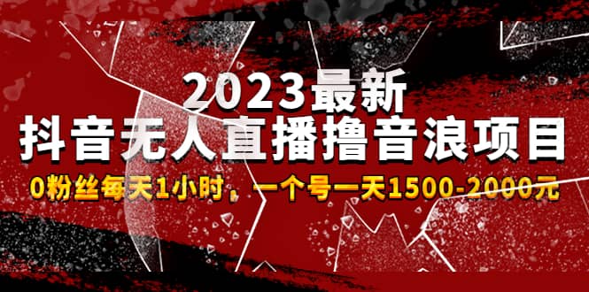 2023最新抖音无人直播撸音浪项目，0粉丝每天1小时，一个号一天1500-2000元小鳄启创-网创项目资源站-副业项目-创业项目-搞钱项目小鳄启创