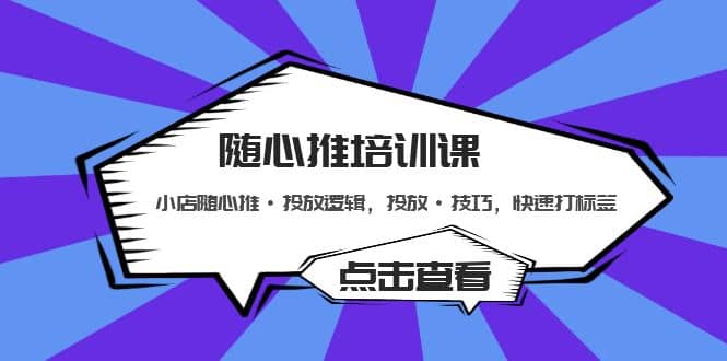 随心推培训课：小店随心推·投放逻辑，投放·技巧，快速打标签小鳄启创-网创项目资源站-副业项目-创业项目-搞钱项目小鳄启创