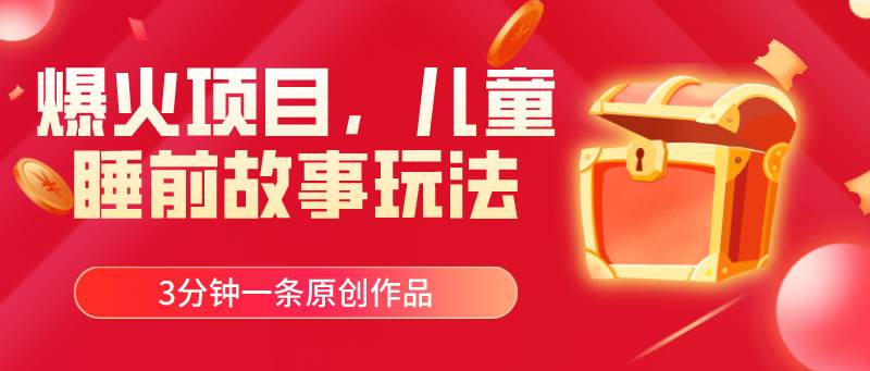 爆火项目，儿童睡筋故事玩法，3分钟一条原创作品小鳄启创-网创项目资源站-副业项目-创业项目-搞钱项目小鳄启创