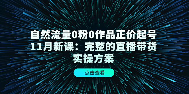 自然流量0粉0作品正价起号11月新课：完整的直播带货实操方案小鳄启创-网创项目资源站-副业项目-创业项目-搞钱项目小鳄启创