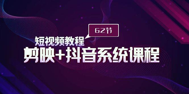 短视频教程之剪映+抖音系统课程，剪映全系统教学（62节课）小鳄启创-网创项目资源站-副业项目-创业项目-搞钱项目小鳄启创