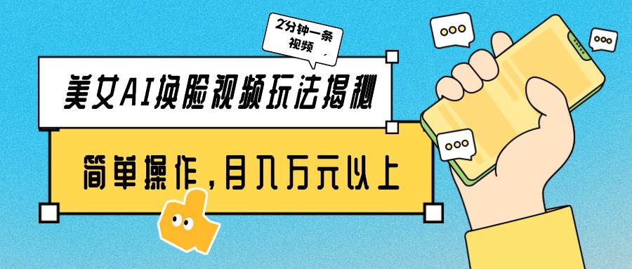 美女AI换脸视频玩法揭秘：2分钟制作一条，简单操作月入万元以上！小鳄启创-网创项目资源站-副业项目-创业项目-搞钱项目小鳄启创