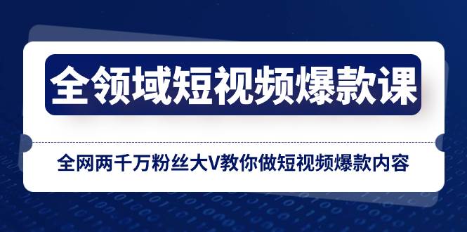 全领域 短视频爆款课，全网两千万粉丝大V教你做短视频爆款内容小鳄启创-网创项目资源站-副业项目-创业项目-搞钱项目小鳄启创
