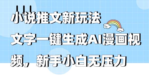 小说推文新玩法，文字一键生成AI漫画视频，新手小白无压力小鳄启创-网创项目资源站-副业项目-创业项目-搞钱项目小鳄启创