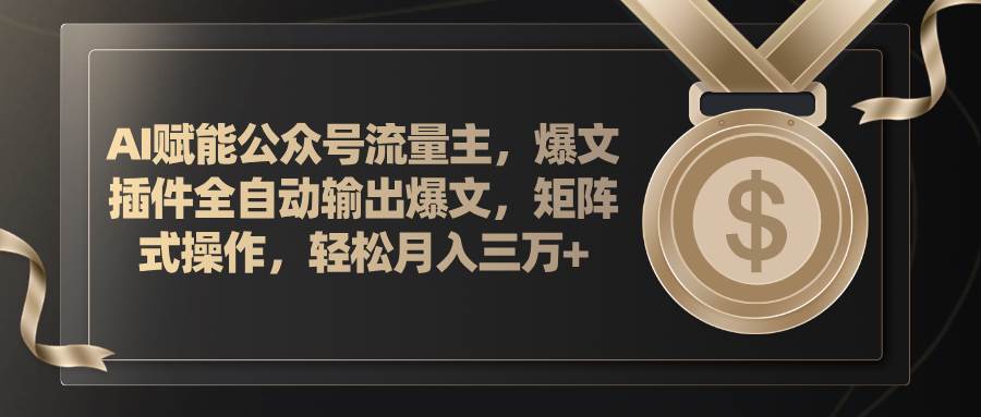 AI赋能公众号流量主，插件输出爆文，矩阵式操作，轻松月入三万+小鳄启创-网创项目资源站-副业项目-创业项目-搞钱项目小鳄启创