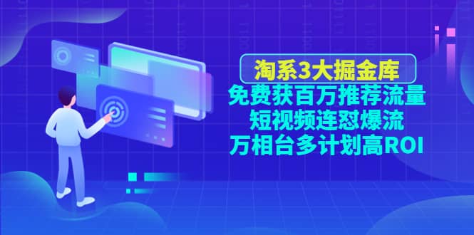淘系3大掘金库：免费获百万推荐流量+短视频连怼爆流+万相台多计划高ROI小鳄启创-网创项目资源站-副业项目-创业项目-搞钱项目小鳄启创