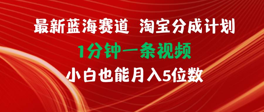 最新蓝海项目淘宝分成计划1分钟1条视频小白也能月入五位数小鳄启创-网创项目资源站-副业项目-创业项目-搞钱项目小鳄启创