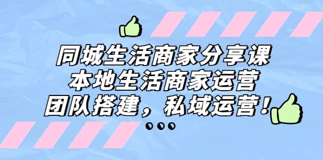 同城生活商家分享课：本地生活商家运营，团队搭建，私域运营小鳄启创-网创项目资源站-副业项目-创业项目-搞钱项目小鳄启创