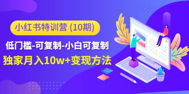 小红书特训营（第10期）低门槛-可复制-小白可复制小鳄启创-网创项目资源站-副业项目-创业项目-搞钱项目小鳄启创