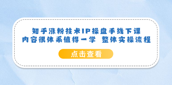知乎涨粉技术IP操盘手线下课，内容很体系值得一学 整体实操流程小鳄启创-网创项目资源站-副业项目-创业项目-搞钱项目小鳄启创