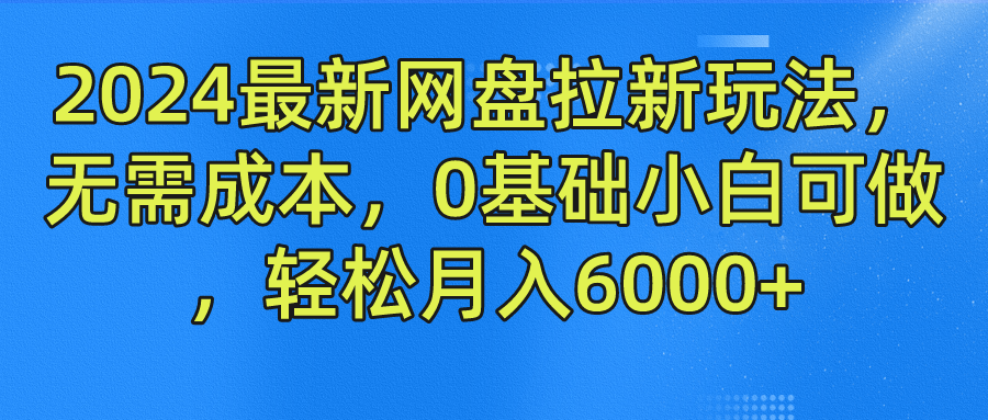 2024最新网盘拉新玩法，无需成本，0基础小白可做，轻松月入6000+小鳄启创-网创项目资源站-副业项目-创业项目-搞钱项目小鳄启创