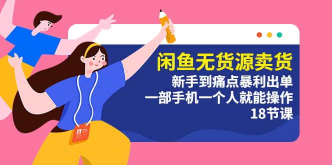 闲鱼无货源卖货：新手到痛点暴利出单，一部手机一个人就能操作（18节课）小鳄启创-网创项目资源站-副业项目-创业项目-搞钱项目小鳄启创