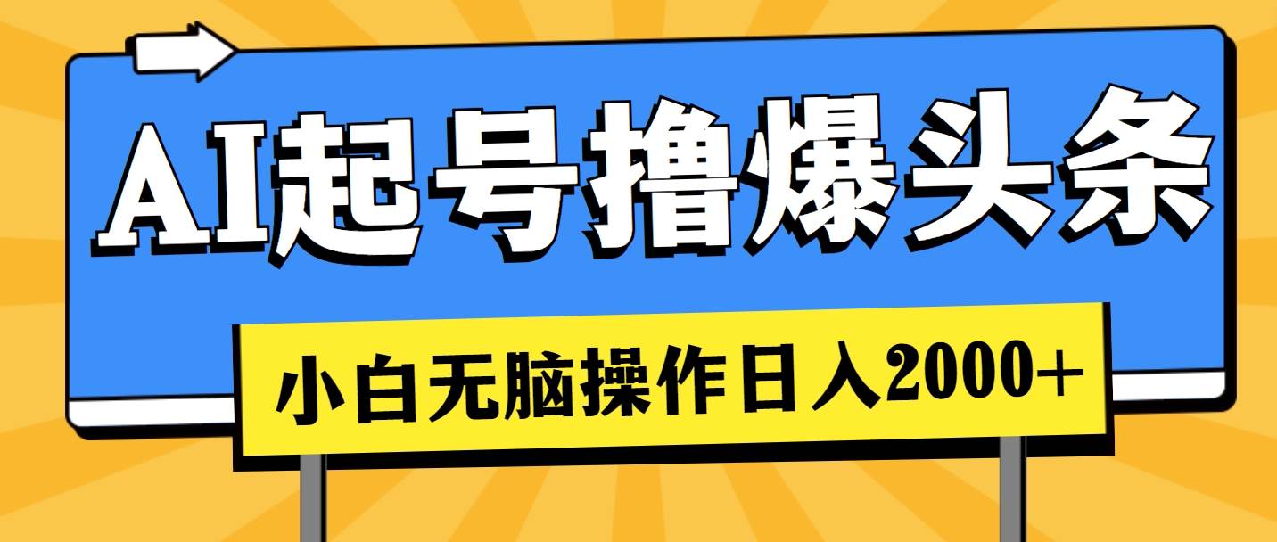 AI起号撸爆头条，小白也能操作，日入2000+小鳄启创-网创项目资源站-副业项目-创业项目-搞钱项目小鳄启创