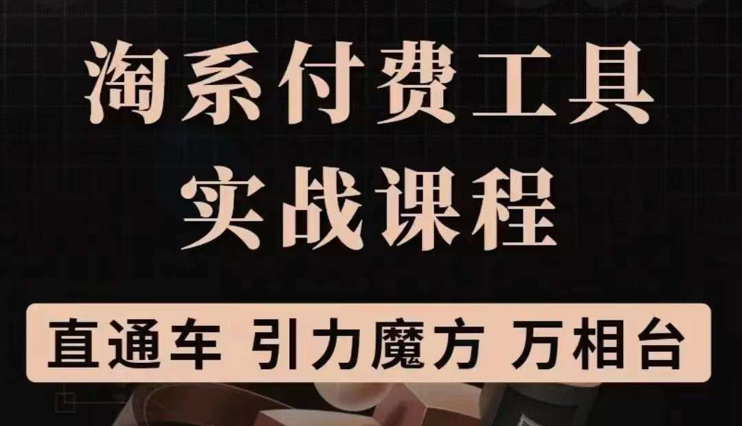 淘系付费工具实战课程【直通车、引力魔方】战略优化，实操演练（价值1299）小鳄启创-网创项目资源站-副业项目-创业项目-搞钱项目小鳄启创