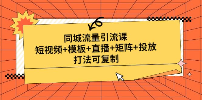 同城流量引流课：短视频+模板+直播+矩阵+投放，打法可复制(无水印)小鳄启创-网创项目资源站-副业项目-创业项目-搞钱项目小鳄启创