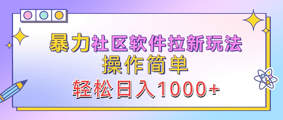暴力社区软件拉新玩法，操作简单，轻松日入1000+小鳄启创-网创项目资源站-副业项目-创业项目-搞钱项目小鳄启创