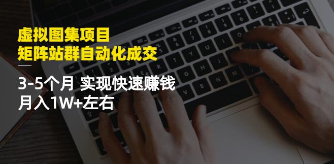 虚拟图集项目：矩阵站群自动化成交，3-5个月实现快速赚钱月入1W+左右小鳄启创-网创项目资源站-副业项目-创业项目-搞钱项目小鳄启创