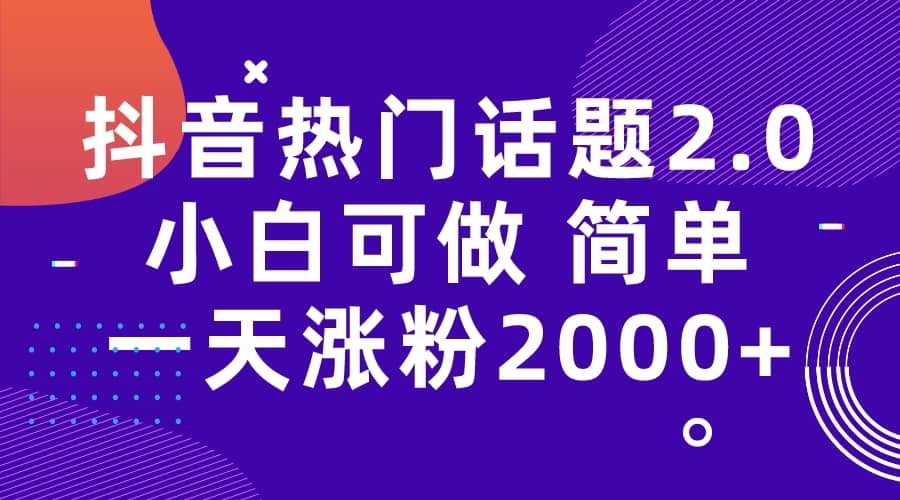 抖音热门话题玩法2.0，一天涨粉2000+（附软件+素材）小鳄启创-网创项目资源站-副业项目-创业项目-搞钱项目小鳄启创