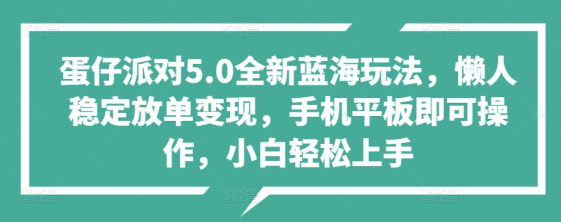 蛋仔派对5.0全新蓝海玩法，懒人稳定放单变现，小白也可以轻松上手小鳄启创-网创项目资源站-副业项目-创业项目-搞钱项目小鳄启创