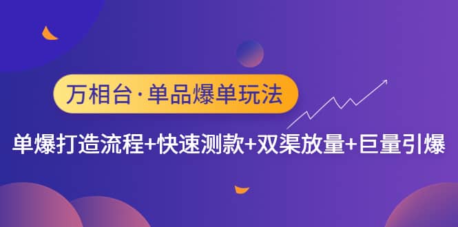 万相台·单品爆单玩法，单爆打造流程+快速测款+双渠放量+巨量引爆小鳄启创-网创项目资源站-副业项目-创业项目-搞钱项目小鳄启创