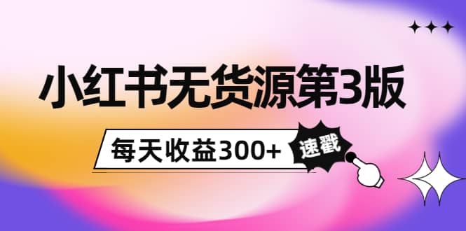 小红书无货源第3版，0投入起店，无脑图文精细化玩法小鳄启创-网创项目资源站-副业项目-创业项目-搞钱项目小鳄启创