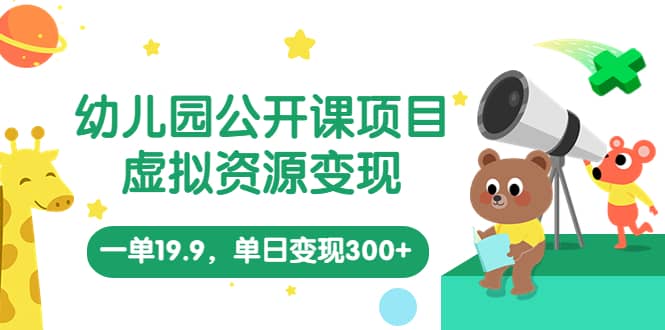 幼儿园公开课项目，虚拟资源变现，一单19.9，单日变现300+（教程+资料）小鳄启创-网创项目资源站-副业项目-创业项目-搞钱项目小鳄启创