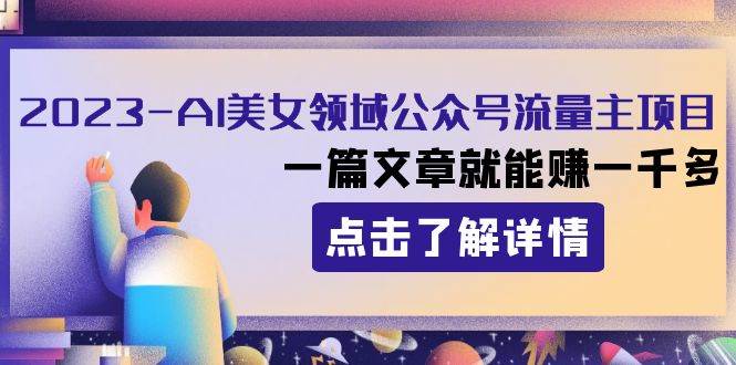 2023AI美女领域公众号流量主项目：一篇文章就能赚一千多小鳄启创-网创项目资源站-副业项目-创业项目-搞钱项目小鳄启创