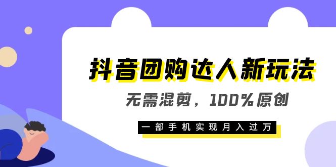 抖音团购达人新玩法，无需混剪，100%原创，一部手机实现月入过万小鳄启创-网创项目资源站-副业项目-创业项目-搞钱项目小鳄启创