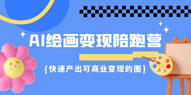 AI绘画·变现陪跑营，快速产出可商业变现的图（11节课）小鳄启创-网创项目资源站-副业项目-创业项目-搞钱项目小鳄启创