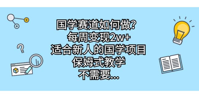 国学赛道如何做？每周变现2w+，适合新人的国学项目，保姆式教学小鳄启创-网创项目资源站-副业项目-创业项目-搞钱项目小鳄启创