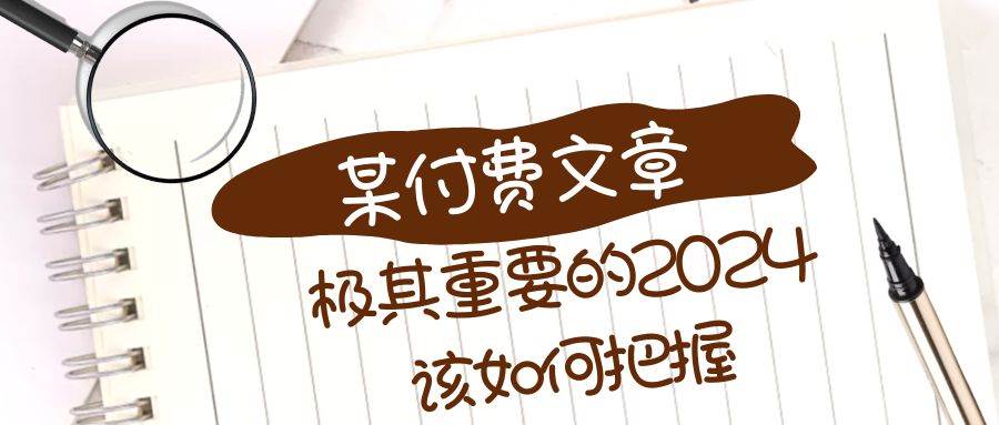 极其重要的2024该如何把握？【某公众号付费文章】小鳄启创-网创项目资源站-副业项目-创业项目-搞钱项目小鳄启创