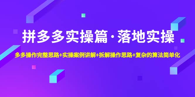 拼多多实操篇·落地实操 完整思路+实操案例+拆解操作思路+复杂的算法简单化小鳄启创-网创项目资源站-副业项目-创业项目-搞钱项目小鳄启创