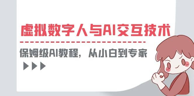 一套教程讲清虚拟数字人与AI交互，保姆级AI教程，从小白到专家小鳄启创-网创项目资源站-副业项目-创业项目-搞钱项目小鳄启创