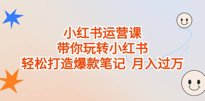 小红书运营课，带你玩转小红书，轻松打造爆款笔记 月入过万小鳄启创-网创项目资源站-副业项目-创业项目-搞钱项目小鳄启创