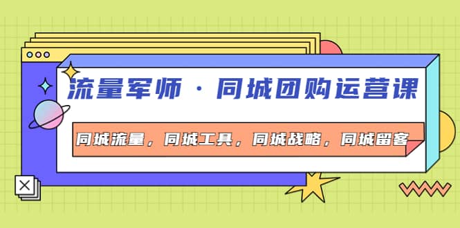 同城团购运营课，同城流量，同城工具，同城战略，同城留客小鳄启创-网创项目资源站-副业项目-创业项目-搞钱项目小鳄启创
