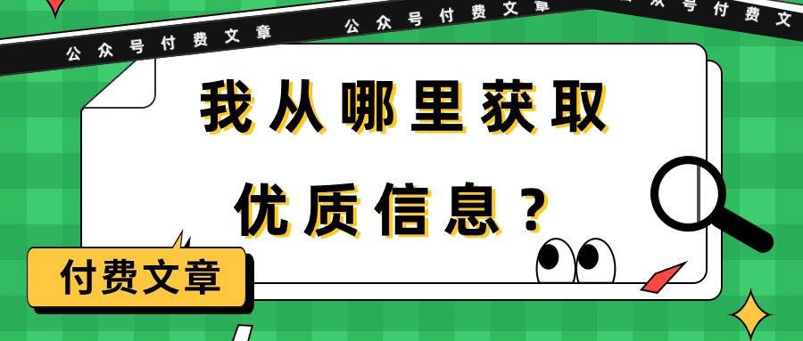 某付费文章《我从哪里获取优质信息？》小鳄启创-网创项目资源站-副业项目-创业项目-搞钱项目小鳄启创