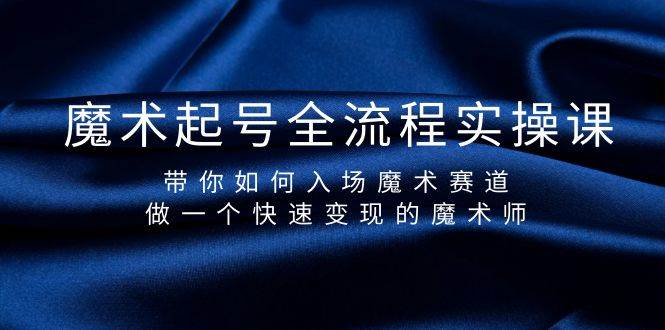 魔术起号全流程实操课，带你如何入场魔术赛道，做一个快速变现的魔术师小鳄启创-网创项目资源站-副业项目-创业项目-搞钱项目小鳄启创