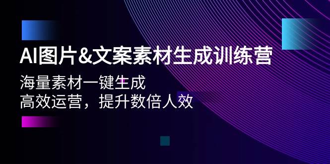 AI图片文案素材生成训练营，海量素材一键生成 高效运营 提升数倍人效小鳄启创-网创项目资源站-副业项目-创业项目-搞钱项目小鳄启创