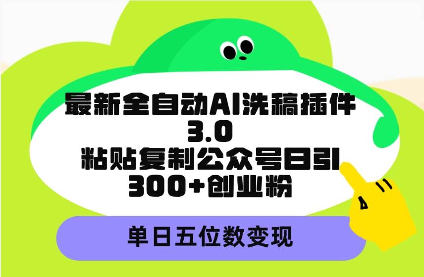最新全自动AI洗稿插件3.0，粘贴复制公众号日引300+创业粉，单日五位数变现小鳄启创-网创项目资源站-副业项目-创业项目-搞钱项目小鳄启创