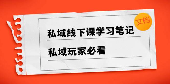 私域线下课学习笔记，私域玩家必看【文档】小鳄启创-网创项目资源站-副业项目-创业项目-搞钱项目小鳄启创