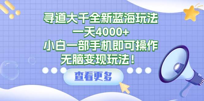 寻道大千全新蓝海玩法，一天4000+，小白一部手机即可操作，无脑变现玩法！小鳄启创-网创项目资源站-副业项目-创业项目-搞钱项目小鳄启创