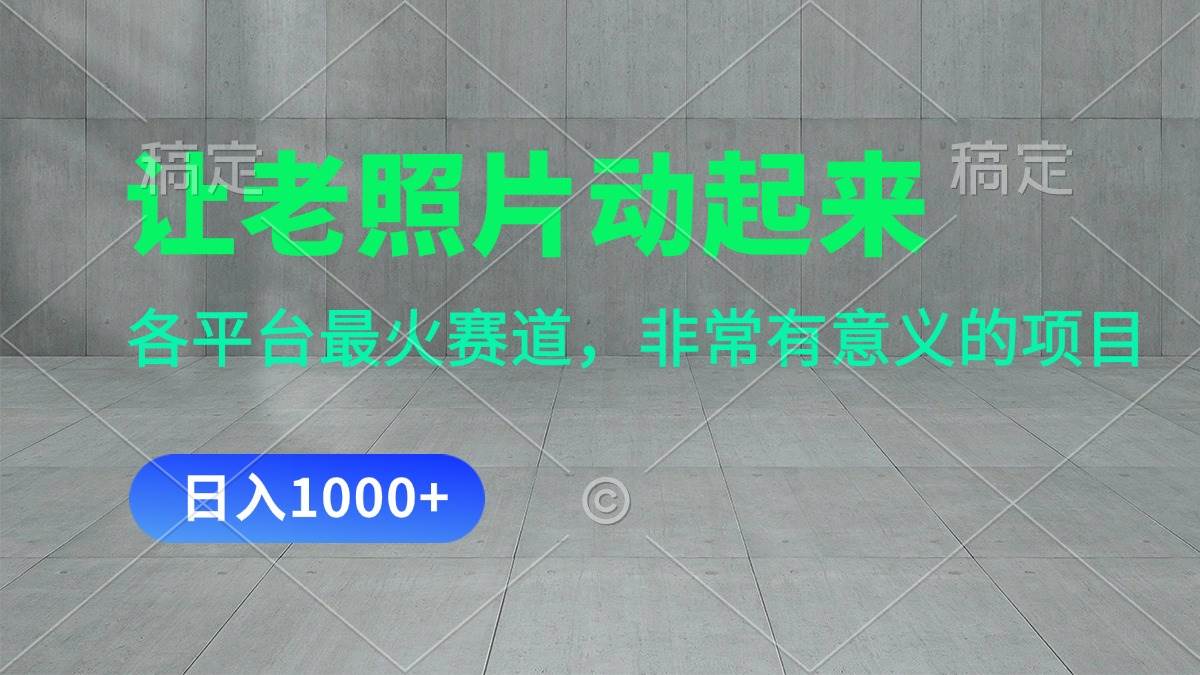 让老照片动起来，一天变现1000+，各平台最火赛道，看完就会小鳄启创-网创项目资源站-副业项目-创业项目-搞钱项目小鳄启创